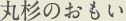 丸杉のおもい